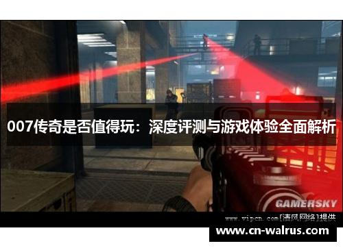 007传奇是否值得玩：深度评测与游戏体验全面解析