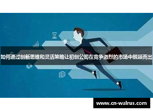 如何通过创新思维和灵活策略让初创公司在竞争激烈的市场中脱颖而出