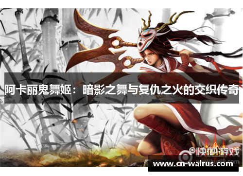 阿卡丽鬼舞姬：暗影之舞与复仇之火的交织传奇