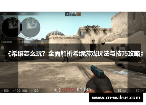 《希壤怎么玩？全面解析希壤游戏玩法与技巧攻略》
